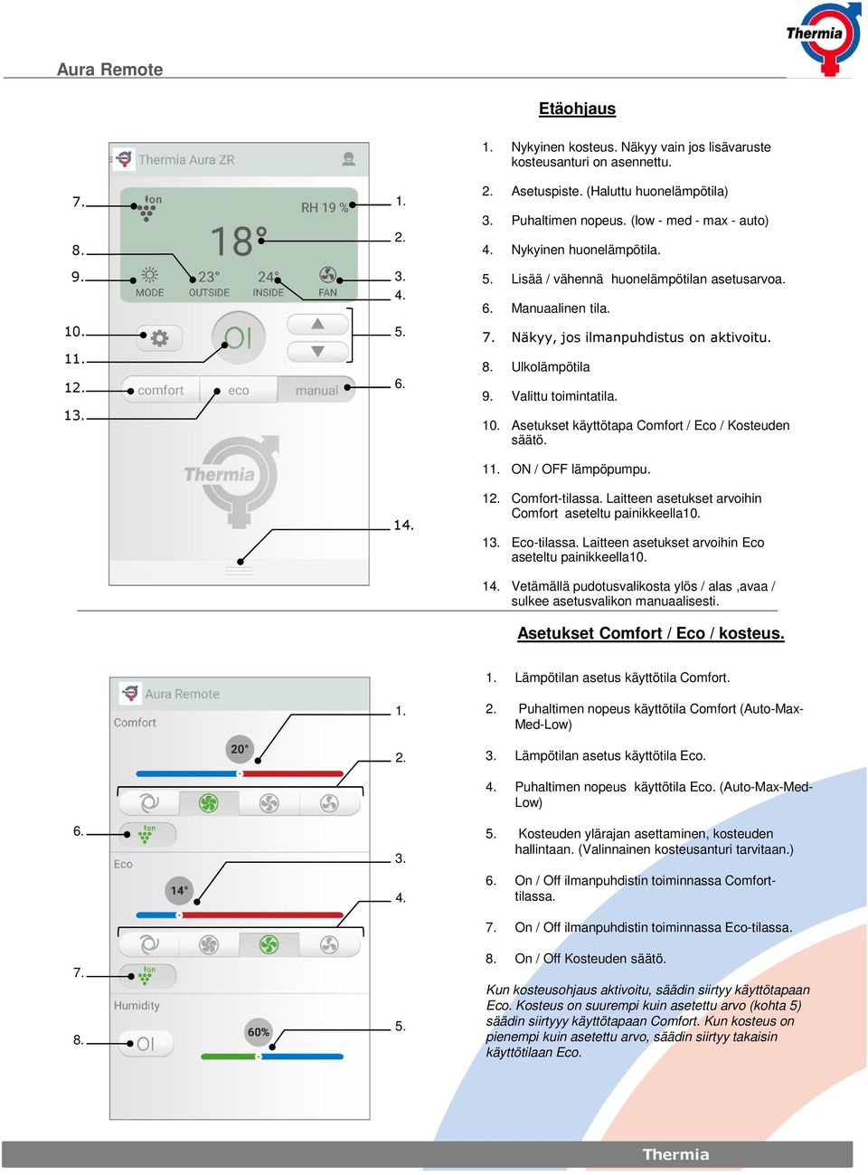 10. Asetukset käyttötapa Comfort / Eco / Kosteuden säätö. 1 ON / OFF lämpöpumpu. 1 1 Comfort-tilassa. Laitteen asetukset arvoihin Comfort aseteltu painikkeella10. 1 Eco-tilassa.