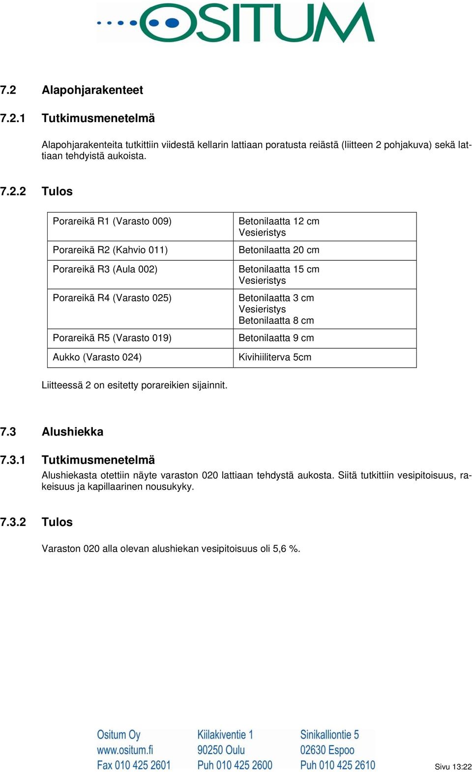 Betonilaatta 15 cm Vesieristys Betonilaatta 3 cm Vesieristys Betonilaatta 8 cm Betonilaatta 9 cm Kivihiiliterva 5cm Liitteessä 2 on esitetty porareikien sijainnit. 7.3 Alushiekka 7.3.1 Tutkimusmenetelmä Alushiekasta otettiin näyte varaston 020 lattiaan tehdystä aukosta.