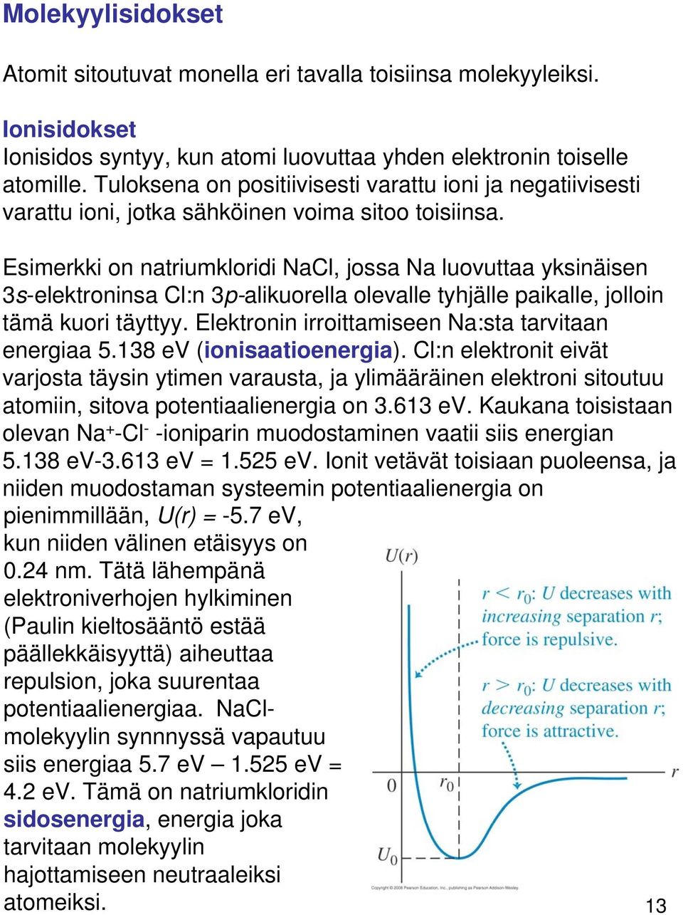 Esimerkki on natriumkloridi NaCl, jossa Na luovuttaa yksinäisen 3s-elektroninsa Cl:n 3p-alikuorella olevalle tyhjälle paikalle, jolloin tämä kuori täyttyy.