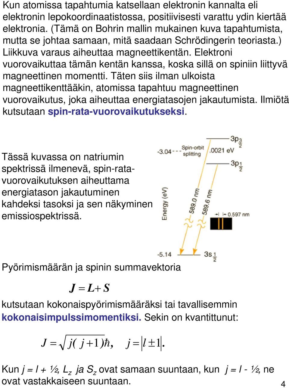 Elektroni vuorovaikuttaa tämän kentän kanssa, koska sillä on spiniin liittyvä magneettinen momentti.