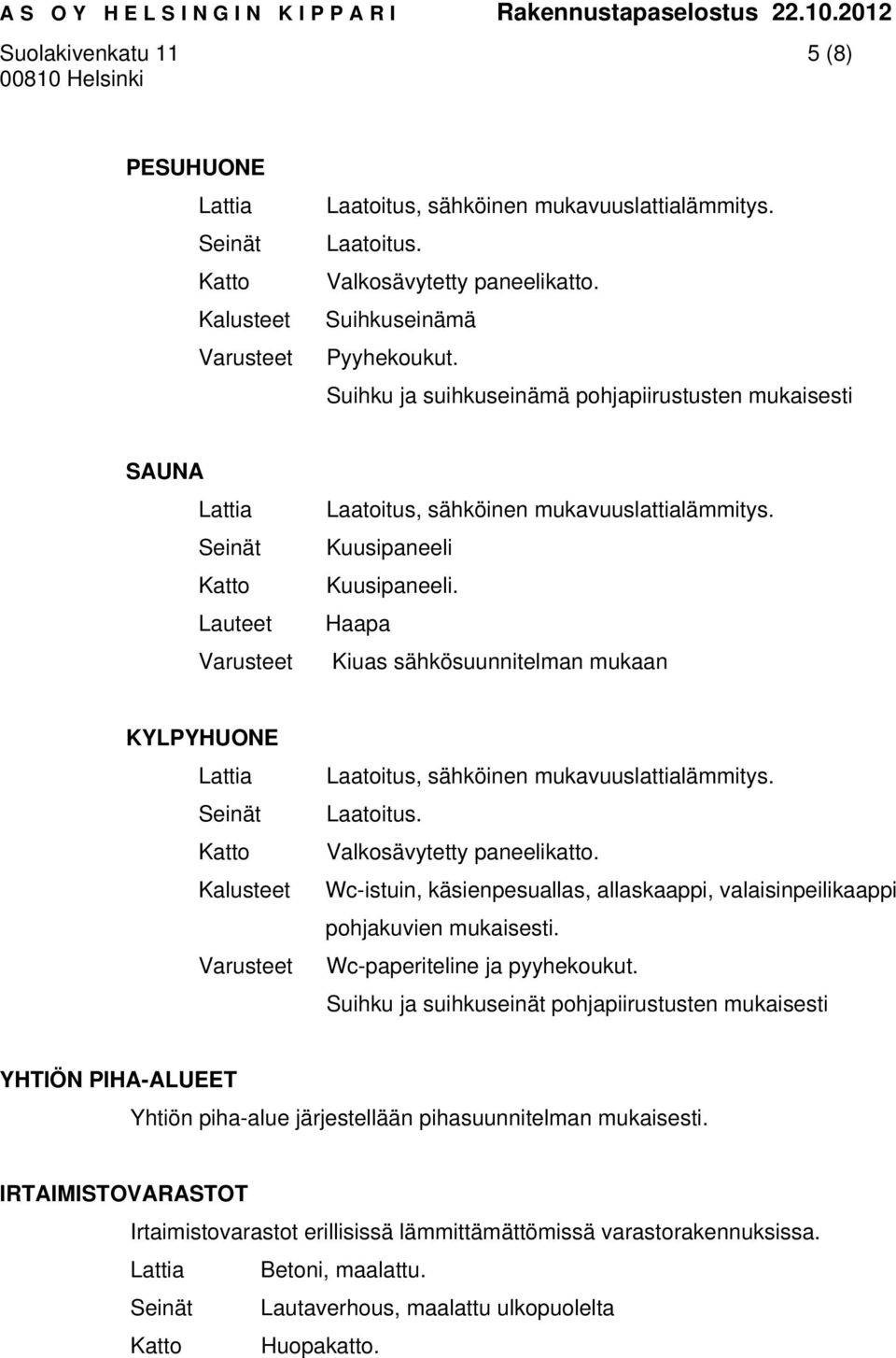 Haapa Kiuas sähkösuunnitelman mukaan KYLPYHUONE Varusteet Laatoitus, sähköinen mukavuuslattialämmitys. Laatoitus. Valkosävytetty paneelikatto.