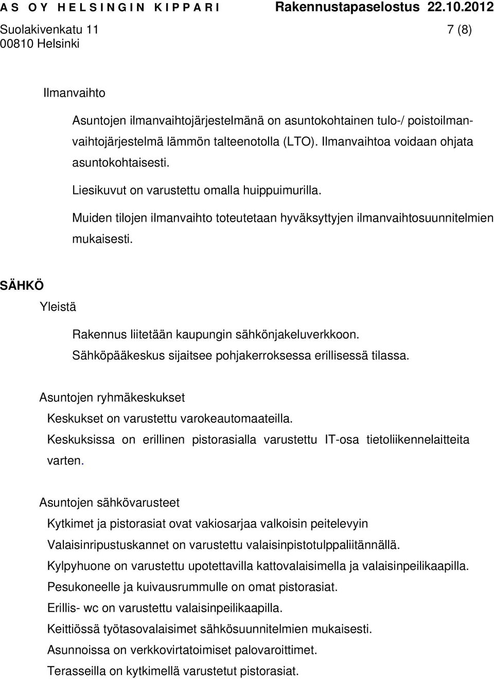 SÄHKÖ Yleistä Rakennus liitetään kaupungin sähkönjakeluverkkoon. Sähköpääkeskus sijaitsee pohjakerroksessa erillisessä tilassa. Asuntojen ryhmäkeskukset Keskukset on varustettu varokeautomaateilla.