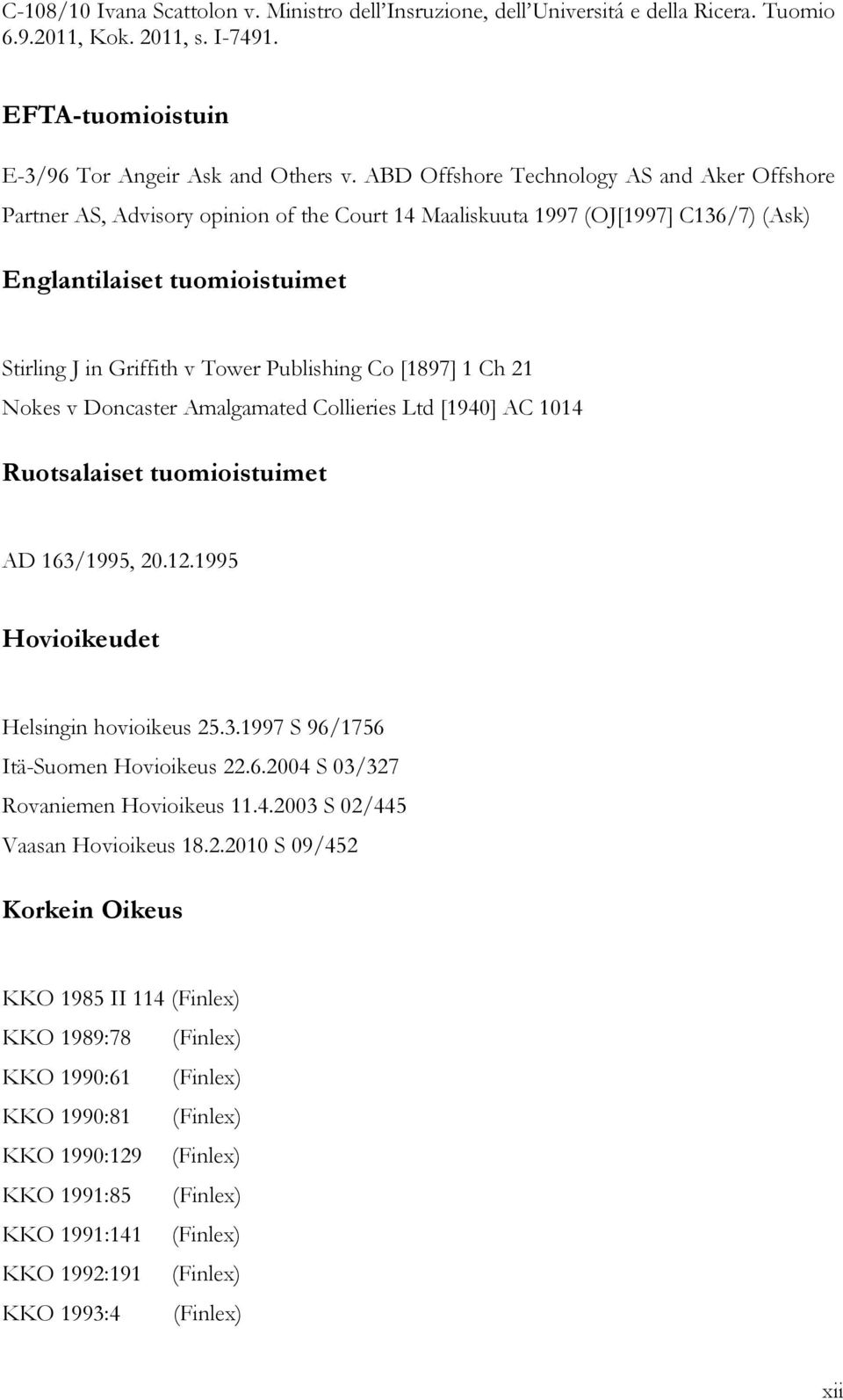 Publishing Co [1897] 1 Ch 21 Nokes v Doncaster Amalgamated Collieries Ltd [1940] AC 1014 Ruotsalaiset tuomioistuimet AD 163/1995, 20.12.1995 Hovioikeudet Helsingin hovioikeus 25.3.1997 S 96/1756 Itä-Suomen Hovioikeus 22.