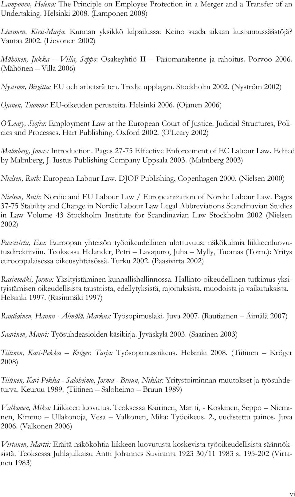 (Lievonen 2002) Mähönen, Jukka Villa, Seppo: Osakeyhtiö II Pääomarakenne ja rahoitus. Porvoo 2006. (Mähönen Villa 2006) Nyström, Birgitta: EU och arbetsrätten. Tredje upplagan. Stockholm 2002.