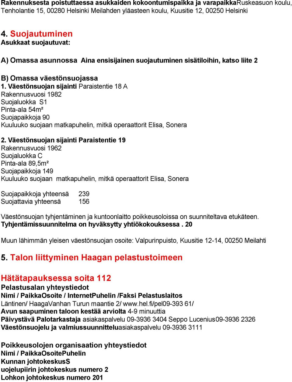 Väestönsuojan sijainti Paraistentie 18 A Rakennusvuosi 1982 Suojaluokka S1 Pinta-ala 54m² Suojapaikkoja 90 Kuuluuko suojaan matkapuhelin, mitkä operaattorit Elisa, Sonera 2.