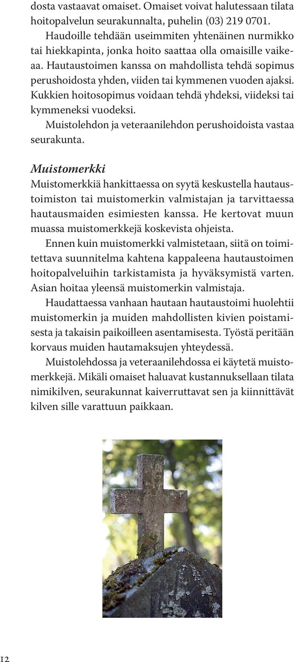 Hautaustoimen kanssa on mahdollista tehdä sopimus perus hoidosta yhden, viiden tai kymmenen vuoden ajaksi. Kukkien hoitosopimus voidaan tehdä yhdeksi, viideksi tai kymmeneksi vuodeksi.