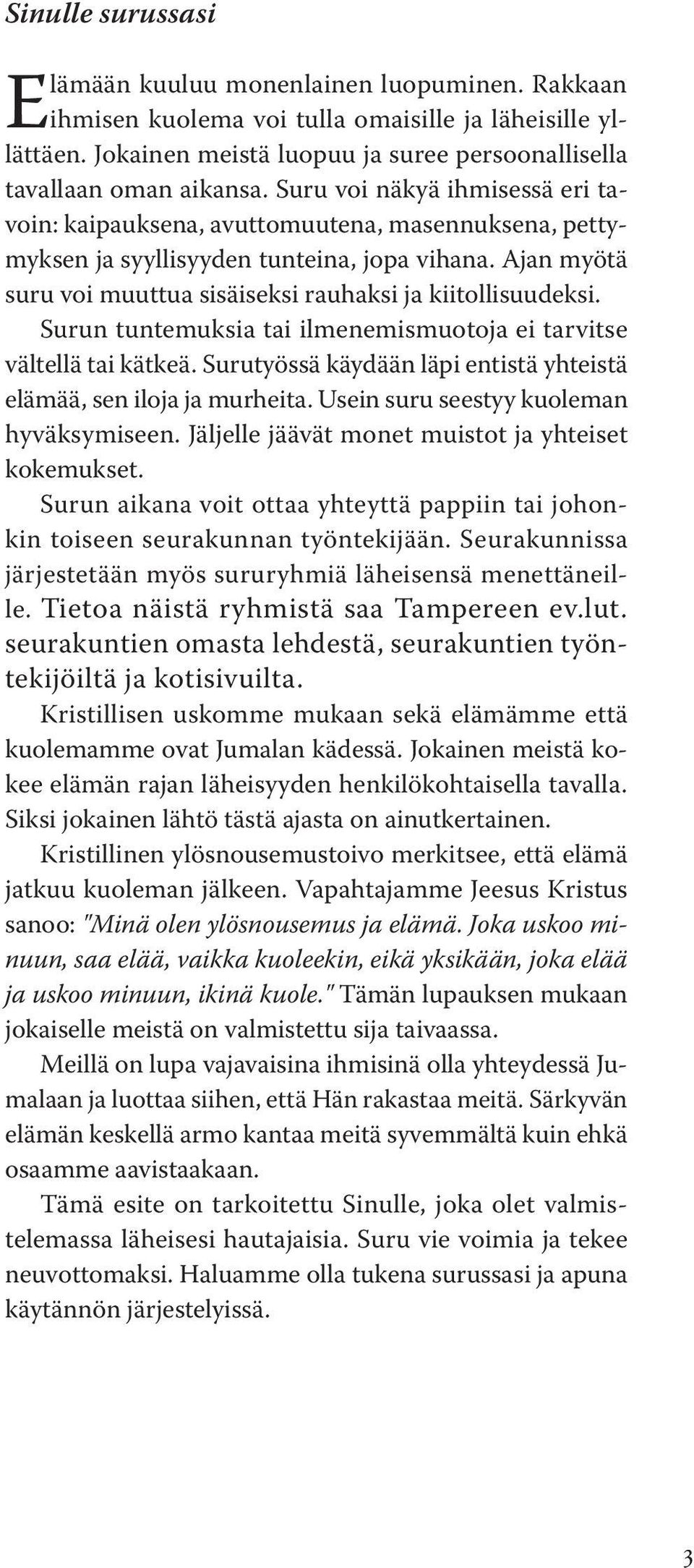 Surun tuntemuksia tai ilmenemismuotoja ei tarvitse vältellä tai kätkeä. Surutyössä käydään läpi entistä yhteistä elämää, sen iloja ja murheita. Usein suru seestyy kuoleman hyväksymiseen.