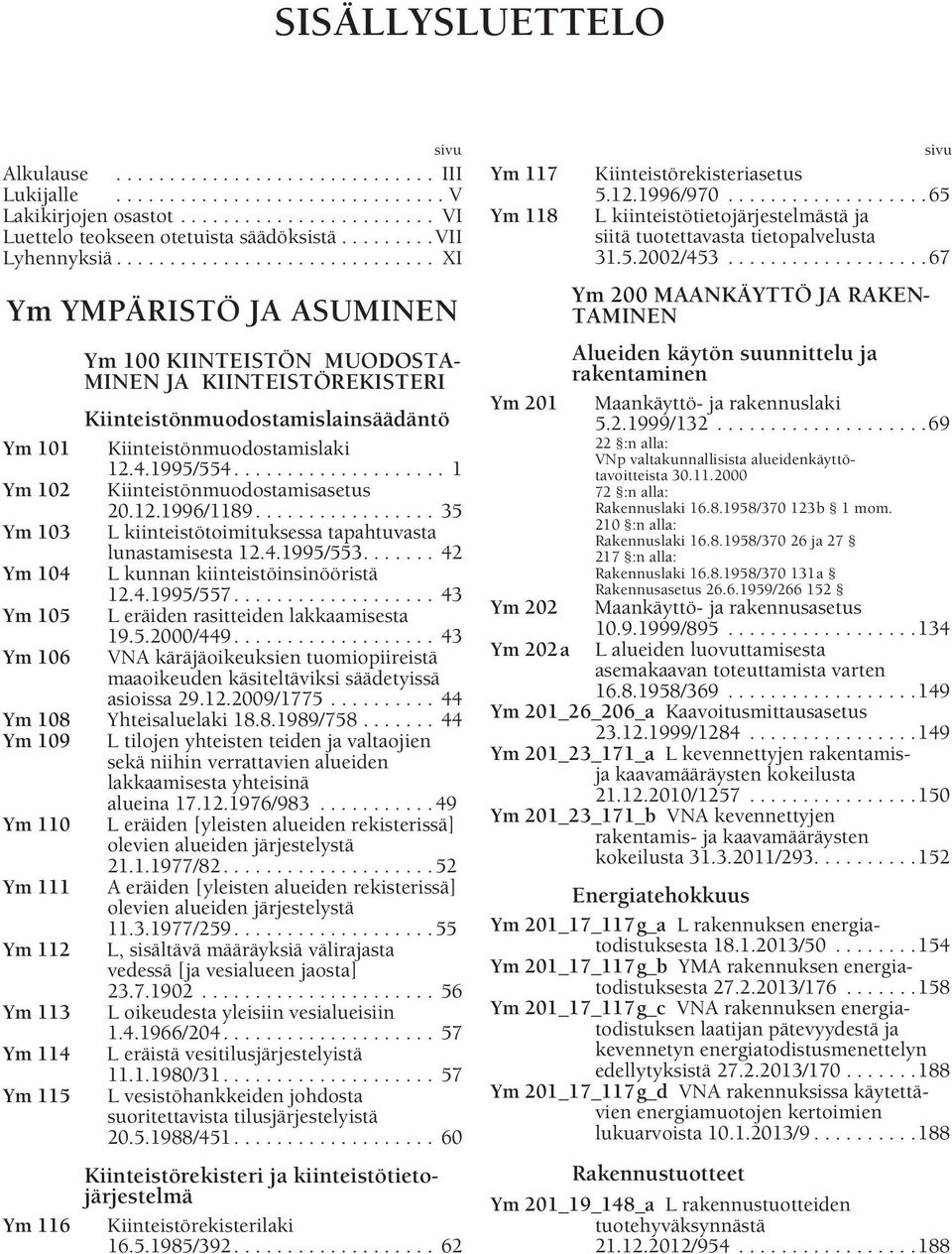 4.1995/554.................... 1 Ym 102 Kiinteistönmuodostamisasetus 20.12.1996/1189................. 35 Ym 103 L kiinteistötoimituksessa tapahtuvasta lunastamisesta 12.4.1995/553.