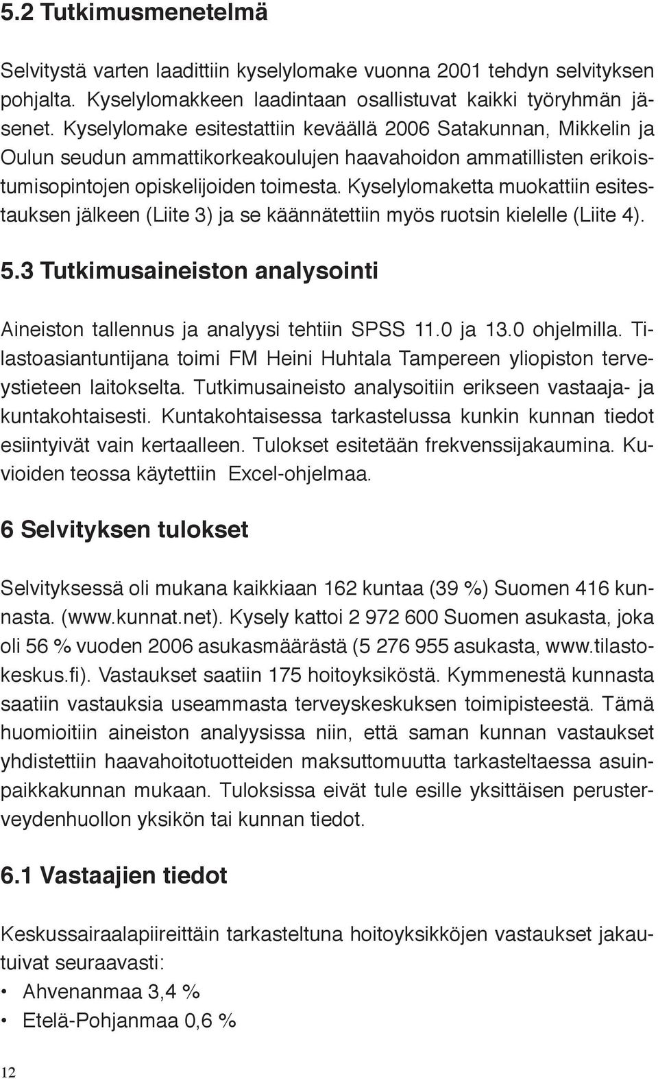 Kyselylomaketta muokattiin esitestauksen jälkeen (Liite 3) ja se käännätettiin myös ruotsin kielelle (Liite 4). 5.3 Tutkimusaineiston analysointi Aineiston tallennus ja analyysi tehtiin SPSS 11.
