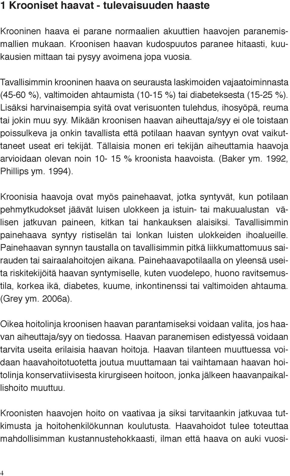 Tavallisimmin krooninen haava on seurausta laskimoiden vajaatoiminnasta (45-60 %), valtimoiden ahtaumista (10-15 %) tai diabeteksesta (15-25 %).