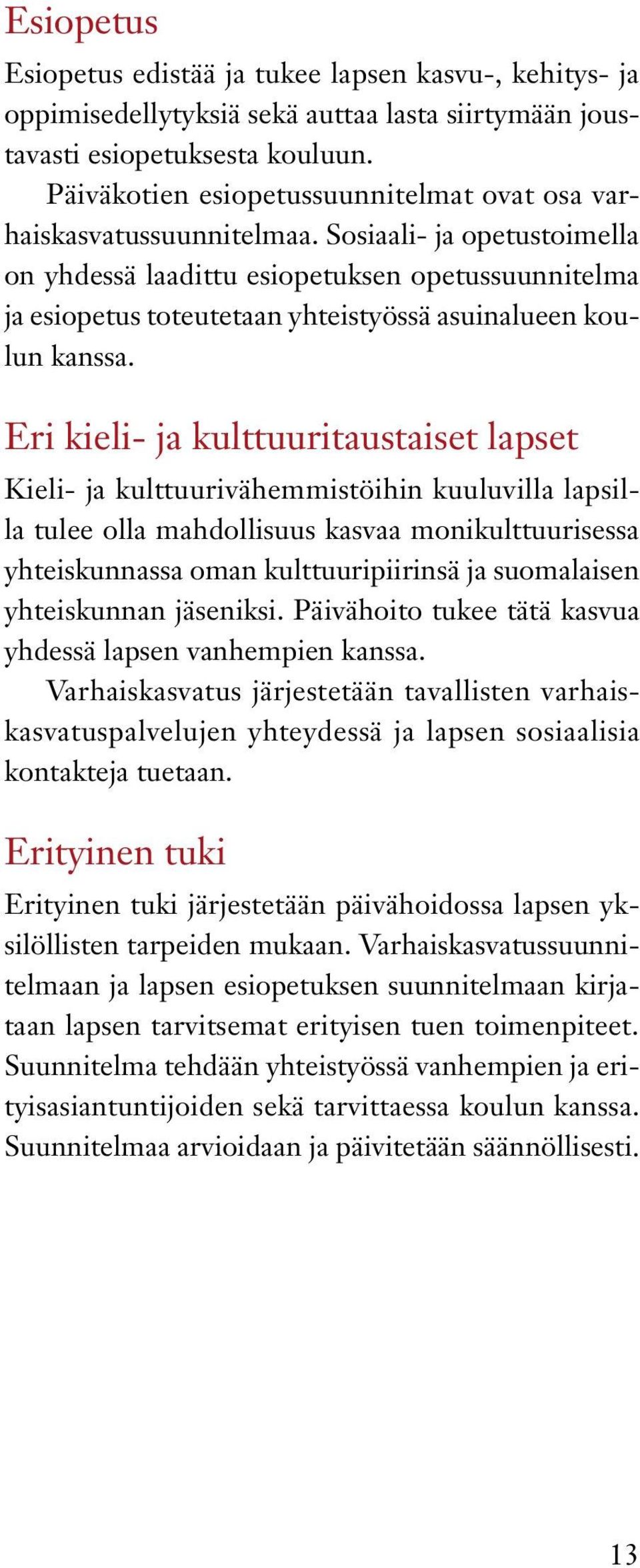 Sosiaali- ja opetustoimella on yhdessä laadittu esiopetuksen opetussuunnitelma ja esiopetus toteutetaan yhteistyössä asuinalueen koulun kanssa.