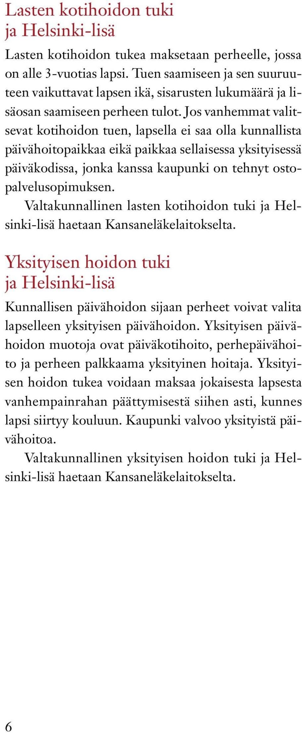 Jos vanhemmat valitsevat kotihoidon tuen, lapsella ei saa olla kunnallista päivähoitopaikkaa eikä paikkaa sellaisessa yksityisessä päiväkodissa, jonka kanssa kaupunki on tehnyt ostopalvelusopimuksen.