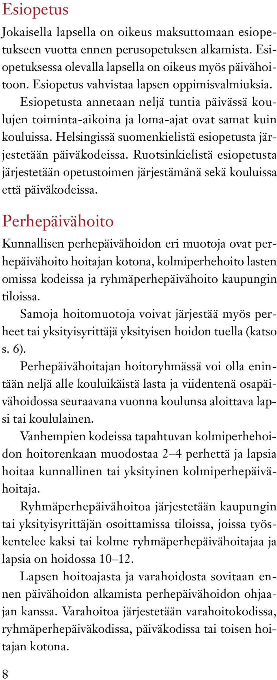 Helsingissä suomenkielistä esiopetusta järjestetään päiväkodeissa. Ruotsinkielistä esiopetusta järjestetään opetustoimen järjestämänä sekä kouluissa että päiväkodeissa.
