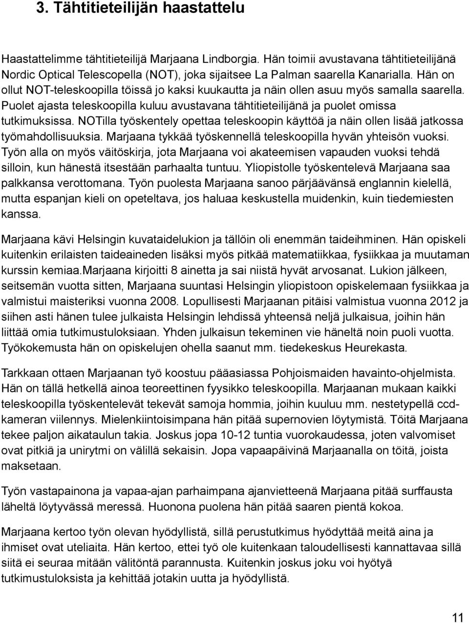 Hän on ollut NOT-teleskoopilla töissä jo kaksi kuukautta ja näin ollen asuu myös samalla saarella. Puolet ajasta teleskoopilla kuluu avustavana tähtitieteilijänä ja puolet omissa tutkimuksissa.