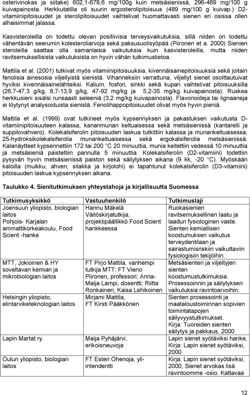 Kasvisteroleilla on todettu olevan positiivisia terveysvaikutuksia, sillä niiden on todettu vähentävän seerumin kolesteroliarvoja sekä paksusuolisyöpää (Piironen et a.