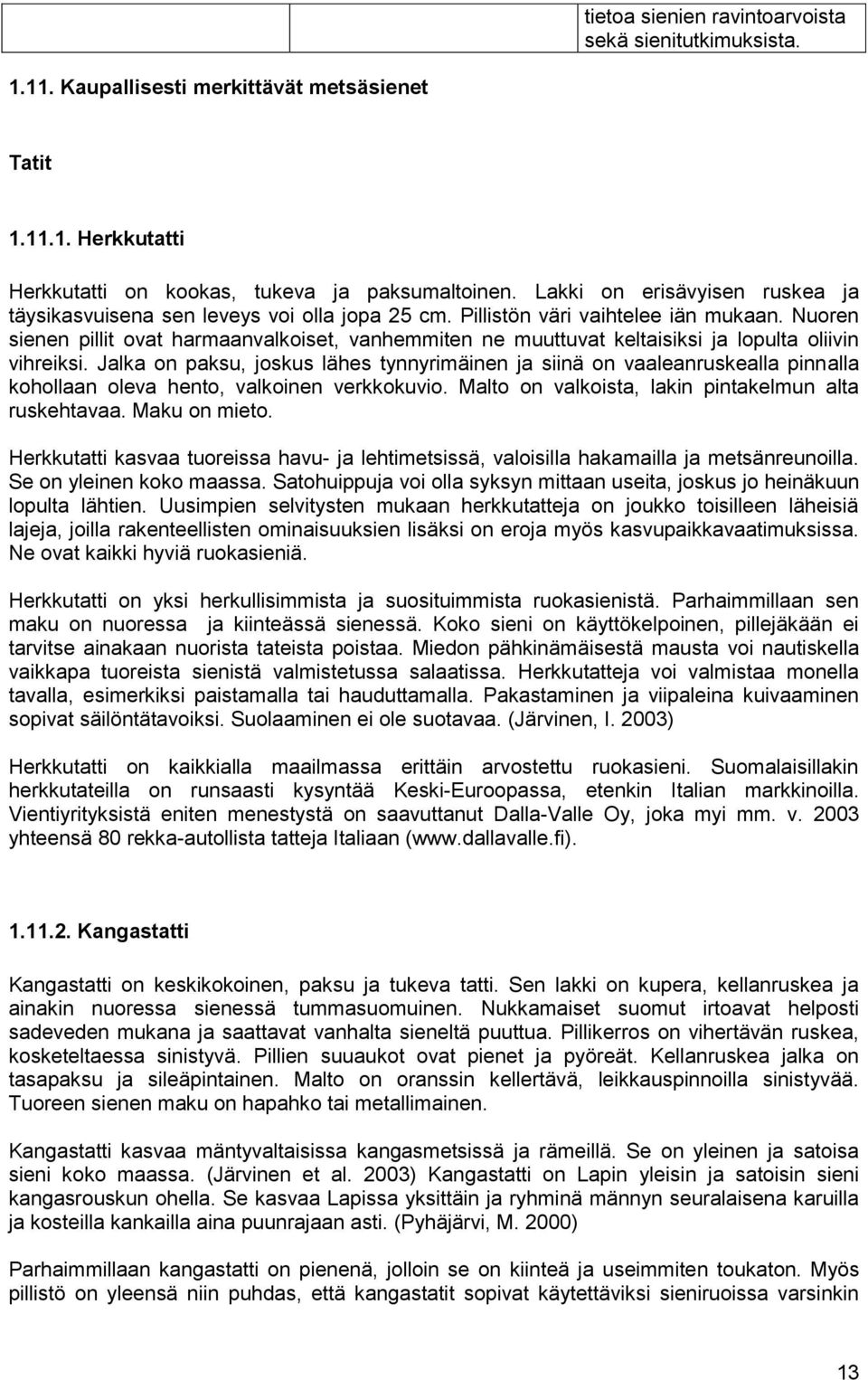 Nuoren sienen pillit ovat harmaanvalkoiset, vanhemmiten ne muuttuvat keltaisiksi ja lopulta oliivin vihreiksi.