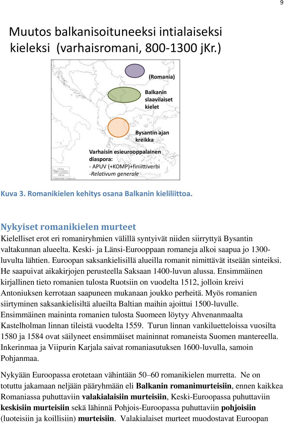 Romanikielen kehitys osana Balkanin kieliliittoa. Nykyiset romanikielen murteet Kielelliset erot eri romaniryhmien välillä syntyivät niiden siirryttyä Bysantin valtakunnan alueelta.