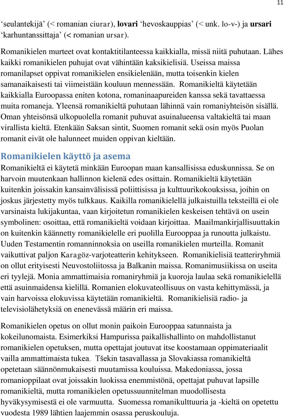 Useissa maissa romanilapset oppivat romanikielen ensikielenään, mutta toisenkin kielen samanaikaisesti tai viimeistään kouluun mennessään.