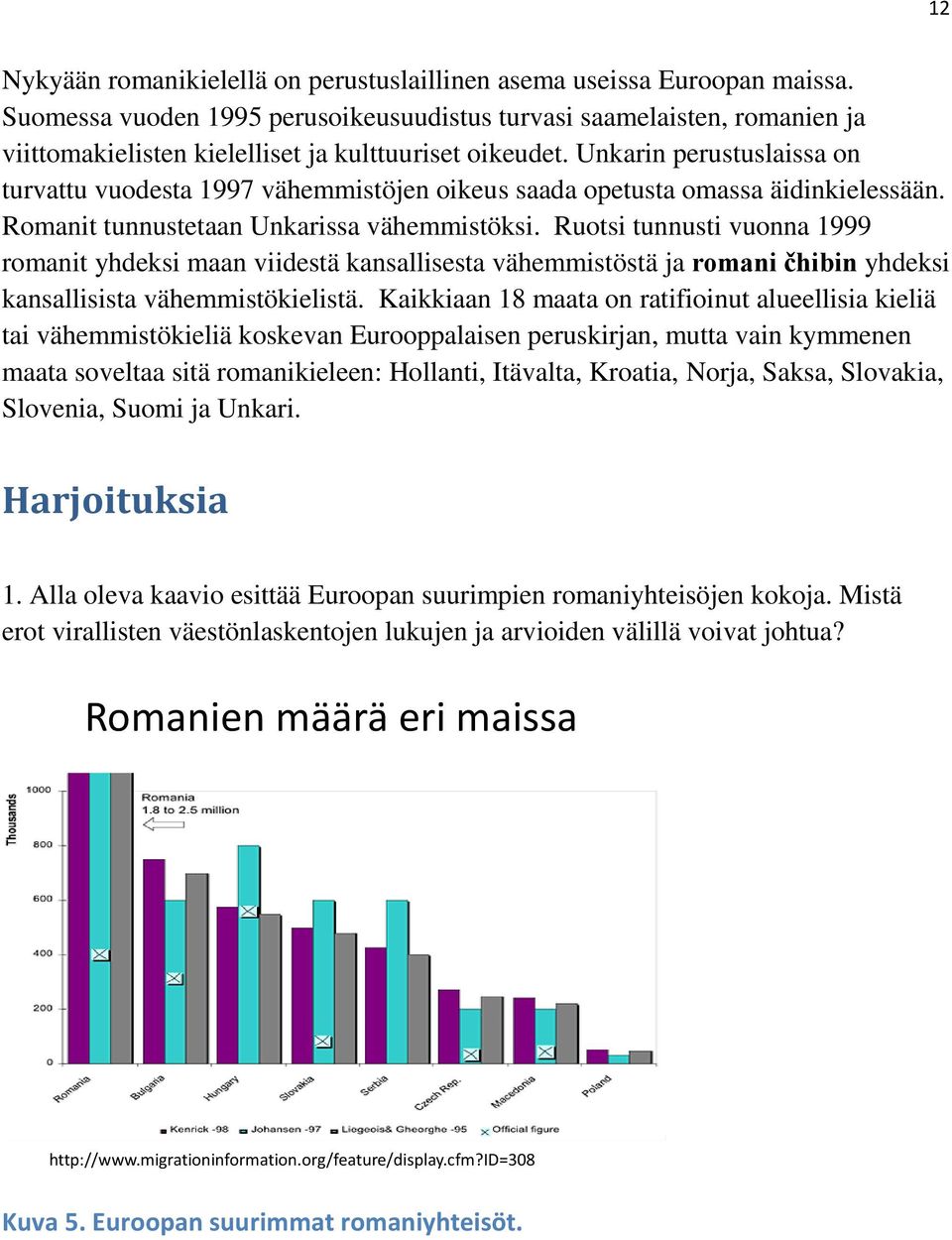 Unkarin perustuslaissa on turvattu vuodesta 1997 vähemmistöjen oikeus saada opetusta omassa äidinkielessään. Romanit tunnustetaan Unkarissa vähemmistöksi.