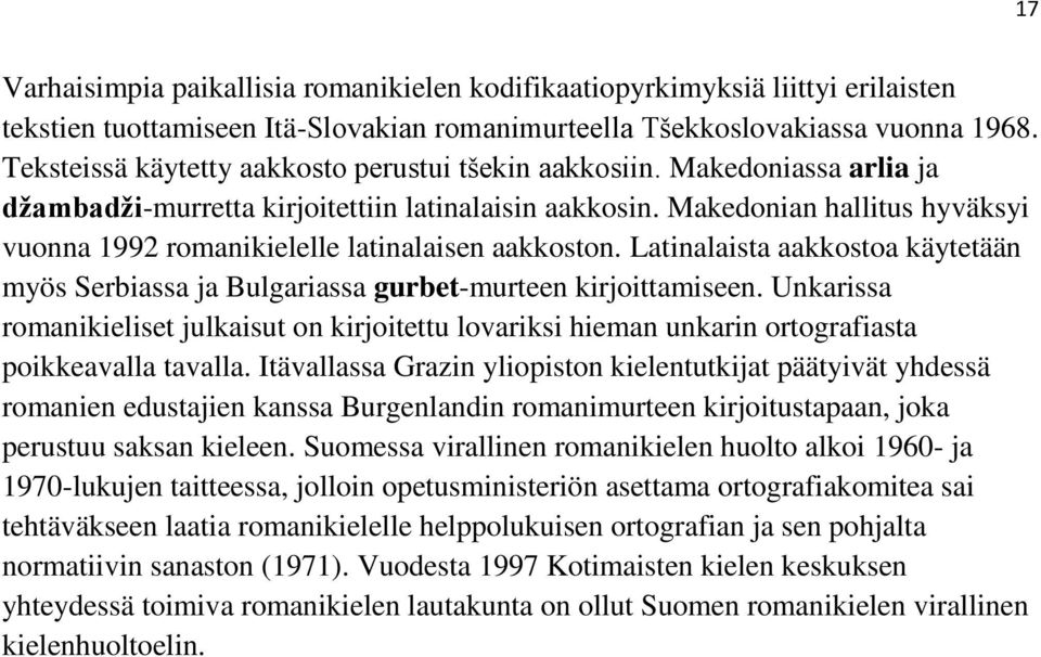 Makedonian hallitus hyväksyi vuonna 1992 romanikielelle latinalaisen aakkoston. Latinalaista aakkostoa käytetään myös Serbiassa ja Bulgariassa gurbet-murteen kirjoittamiseen.