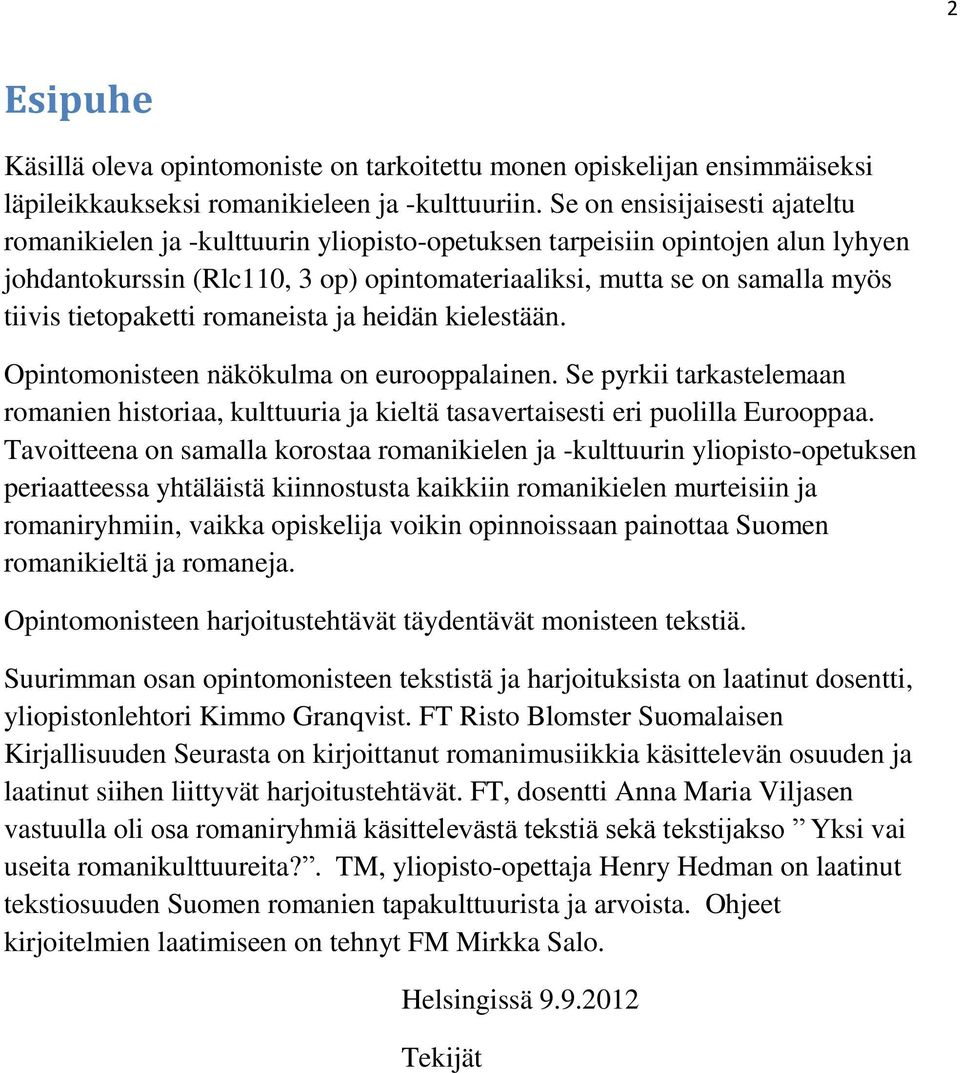 tietopaketti romaneista ja heidän kielestään. Opintomonisteen näkökulma on eurooppalainen. Se pyrkii tarkastelemaan romanien historiaa, kulttuuria ja kieltä tasavertaisesti eri puolilla Eurooppaa.