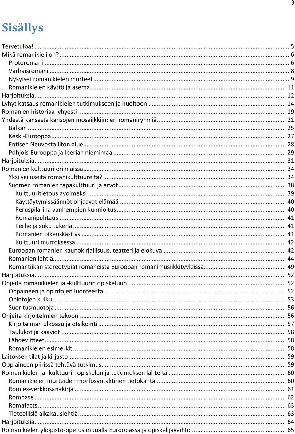 .. 27 Entisen Neuvostoliiton alue... 28 Pohjois-Eurooppa ja Iberian niemimaa... 29 Harjoituksia... 31 Romanien kulttuuri eri maissa... 34 Yksi vai useita romanikulttuureita?