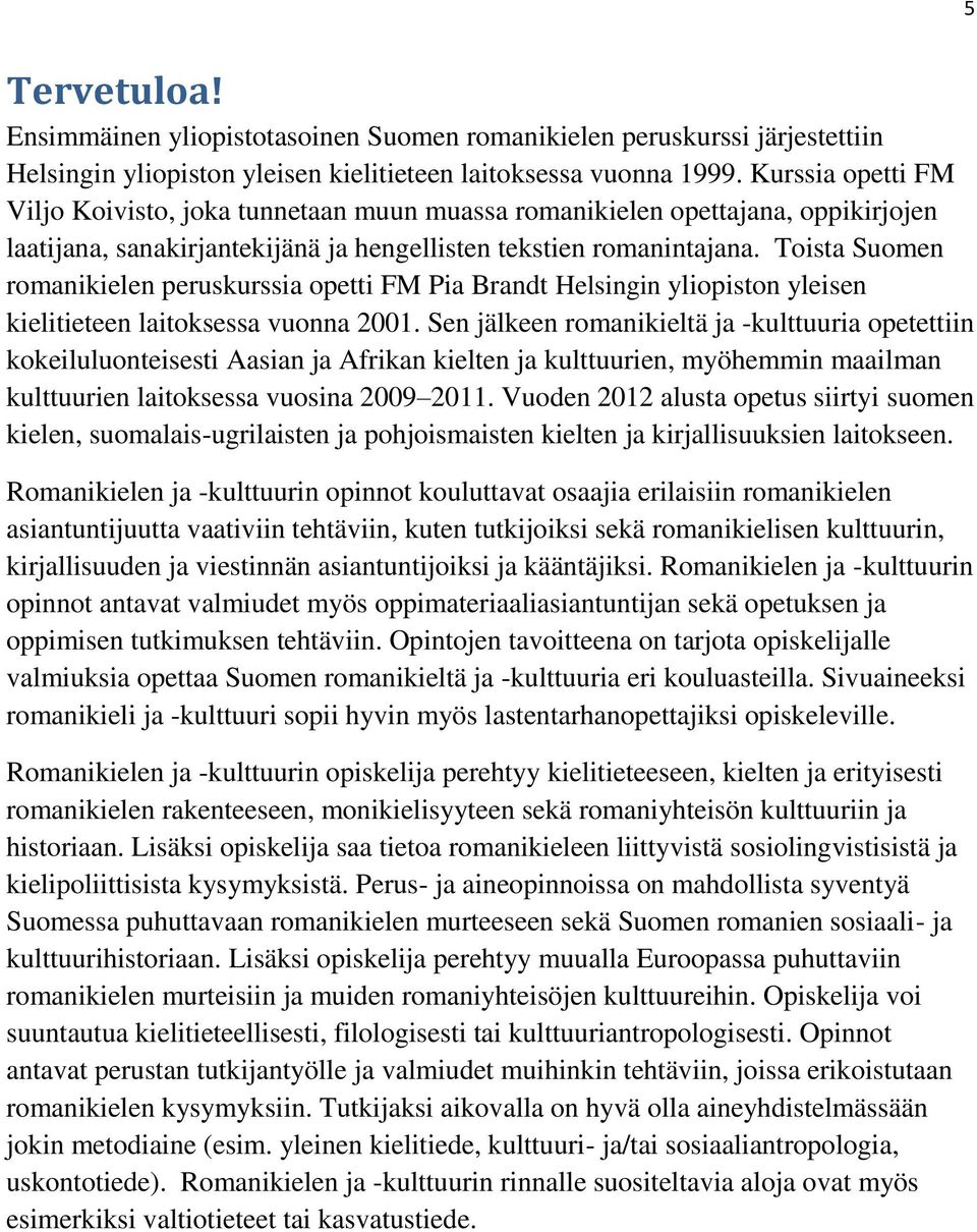 Toista Suomen romanikielen peruskurssia opetti FM Pia Brandt Helsingin yliopiston yleisen kielitieteen laitoksessa vuonna 2001.
