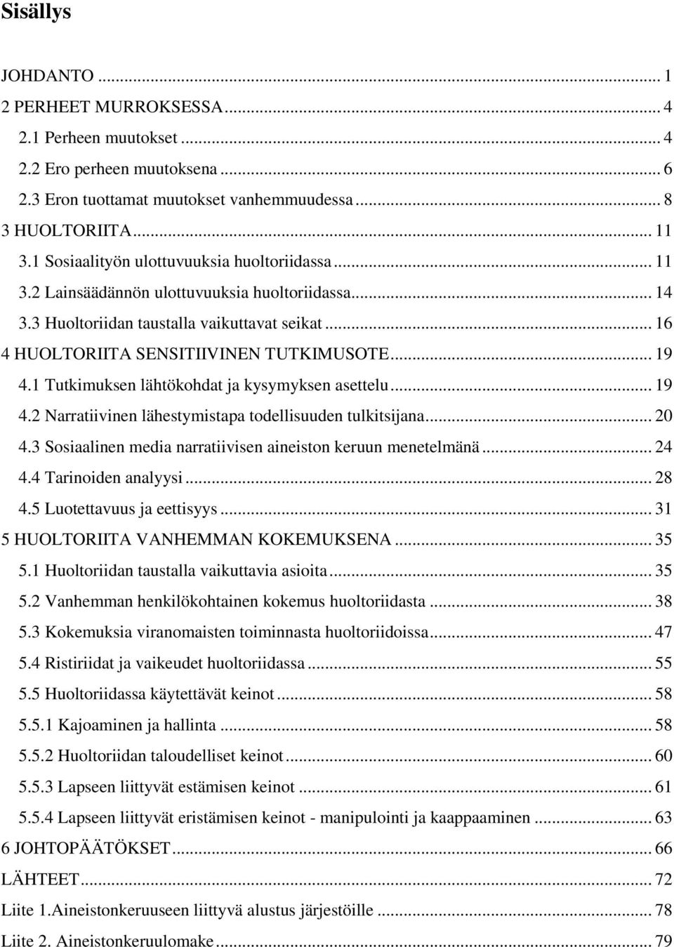 .. 19 4.1 Tutkimuksen lähtökohdat ja kysymyksen asettelu... 19 4.2 Narratiivinen lähestymistapa todellisuuden tulkitsijana... 20 4.3 Sosiaalinen media narratiivisen aineiston keruun menetelmänä... 24 4.