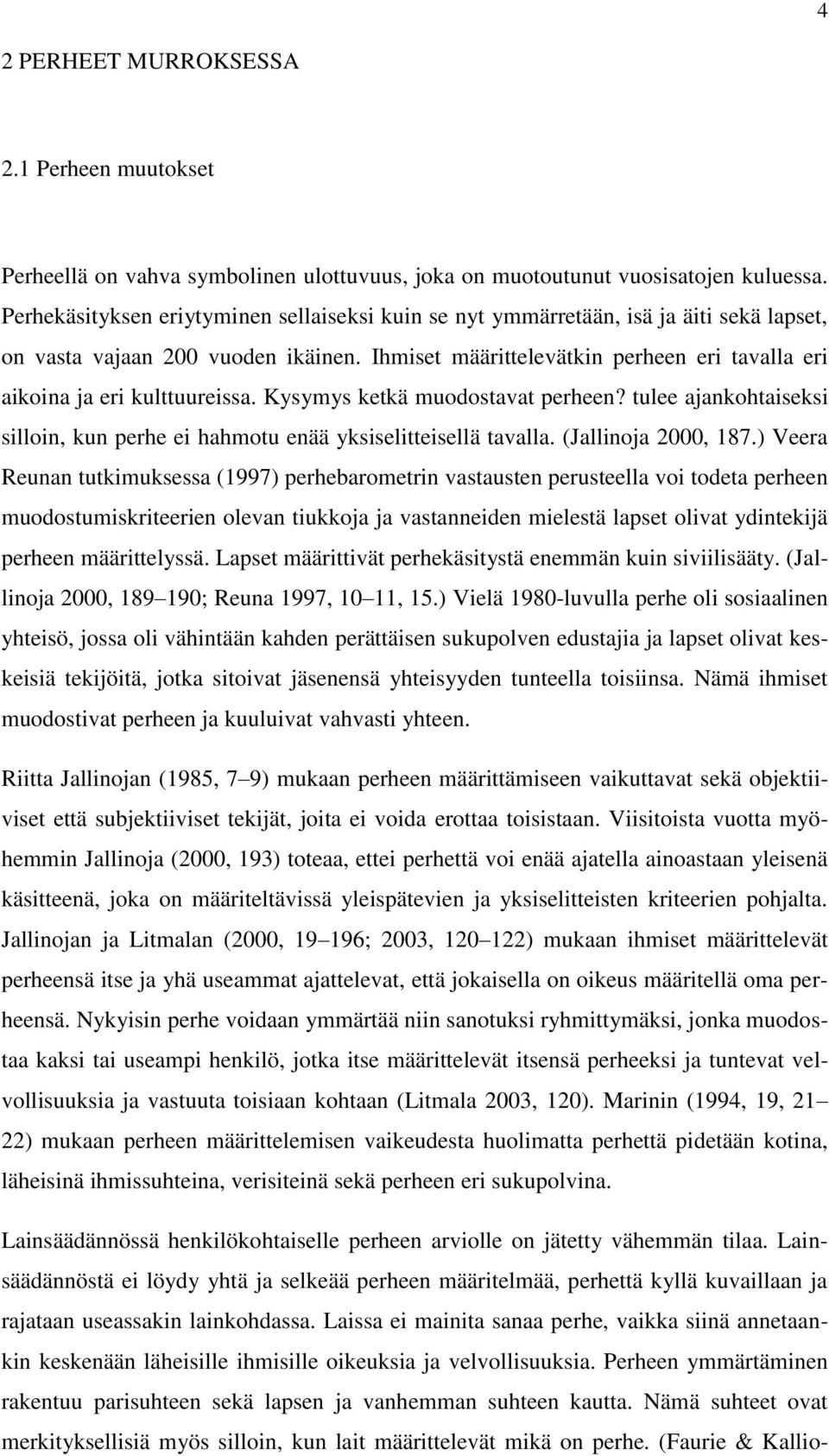 Ihmiset määrittelevätkin perheen eri tavalla eri aikoina ja eri kulttuureissa. Kysymys ketkä muodostavat perheen? tulee ajankohtaiseksi silloin, kun perhe ei hahmotu enää yksiselitteisellä tavalla.