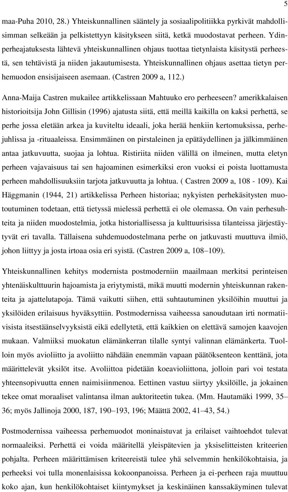 Yhteiskunnallinen ohjaus asettaa tietyn perhemuodon ensisijaiseen asemaan. (Castren 2009 a, 112.) Anna-Maija Castren mukailee artikkelissaan Mahtuuko ero perheeseen?