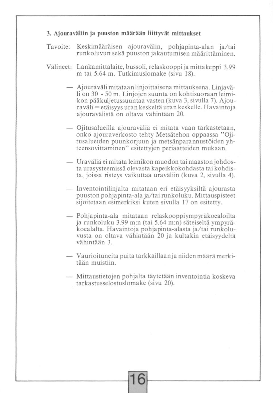 Linjojen suunta on kohtisuoraan leimikon pääkuljetussuuntaa vasten (kuva 3, sivulla 7). Ajouraväli =etäisyys uran keskeltä uran keskelle. Havaintoja ajouravälistä on oltava vähintään 20.