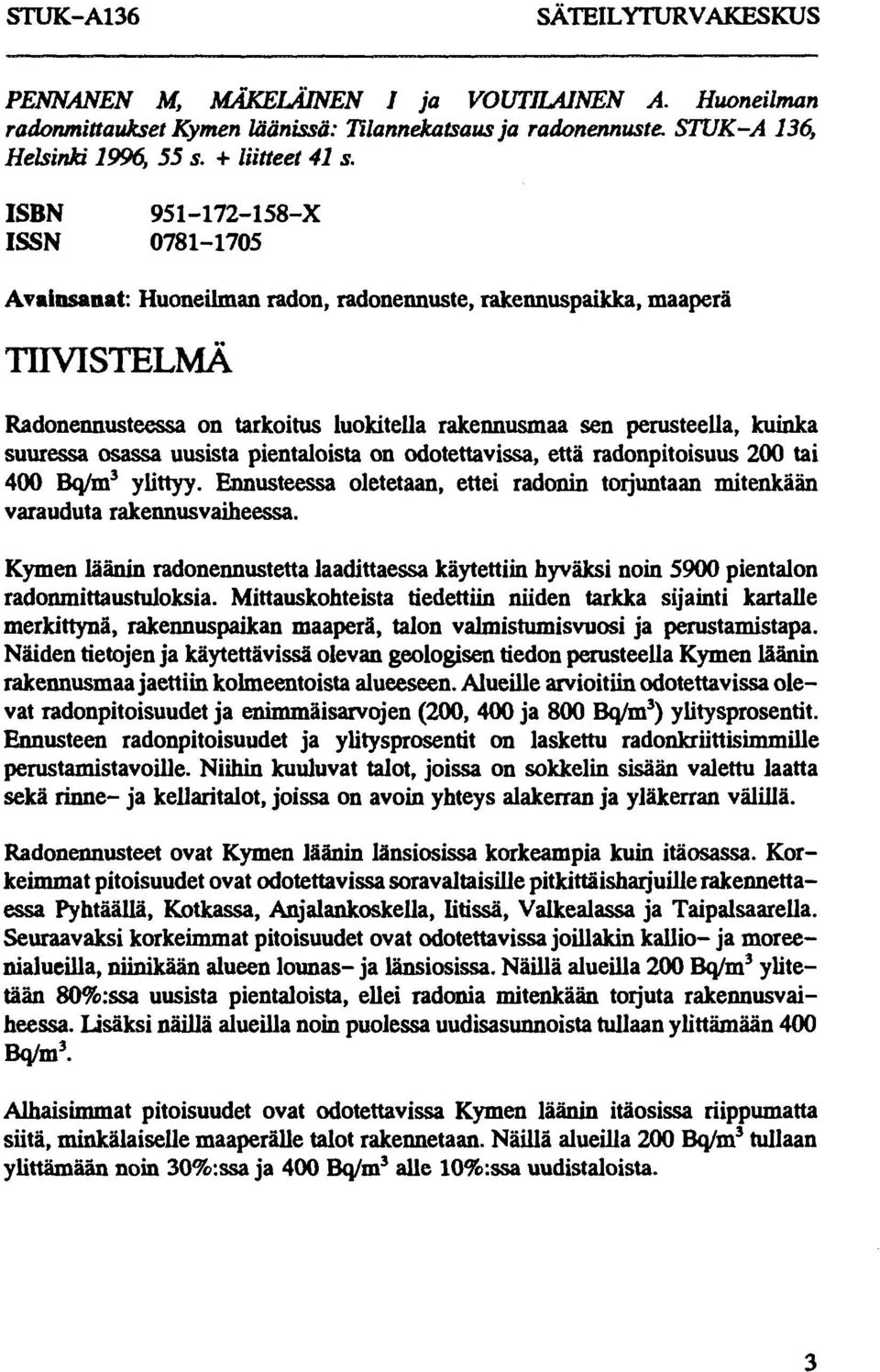 osassa uusista pientaloista on odotettavissa, että radonpitoisuus 2 tai 4 Bq/m 3 ylittyy. Ennusteessa oletetaan, ettei radonin torjuntaan mitenkään varauduta rakennusvaiheessa.