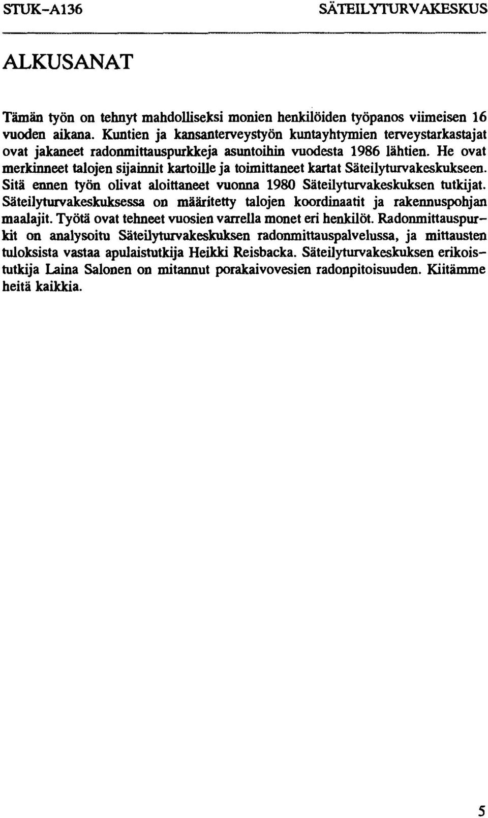 He ovat merkinneet talojen sijainnit kartoille ja toimittaneet kartat Säteilyturvakeskukseen. Sitä ennen työn olivat aloittaneet vuonna 198 Säteilyturvakeskuksen tutkijat.