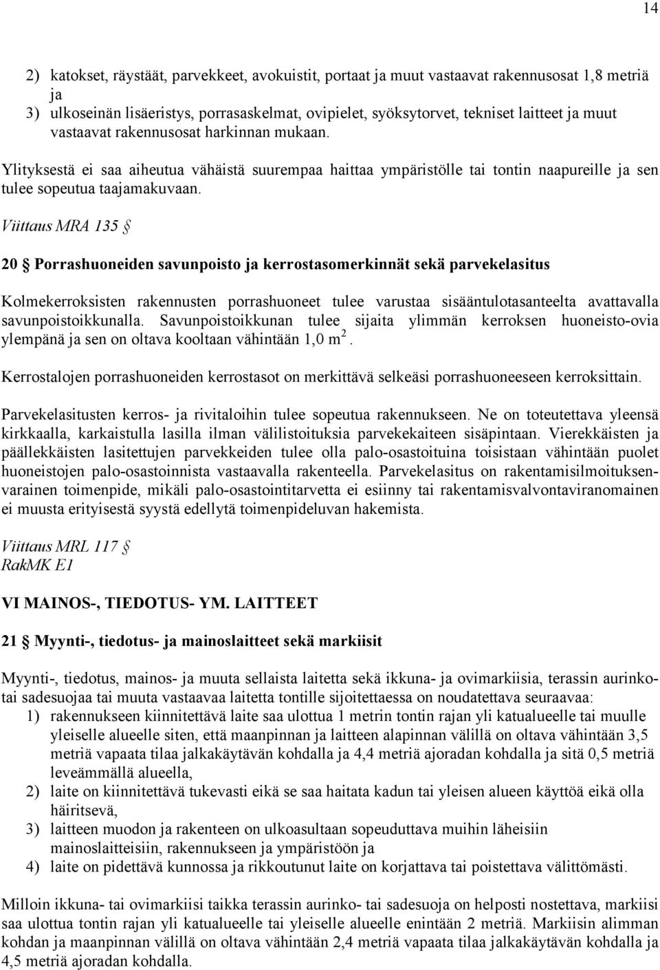 Viittaus MRA 135 20 Porrashuoneiden savunpoisto ja kerrostasomerkinnät sekä parvekelasitus Kolmekerroksisten rakennusten porrashuoneet tulee varustaa sisääntulotasanteelta avattavalla