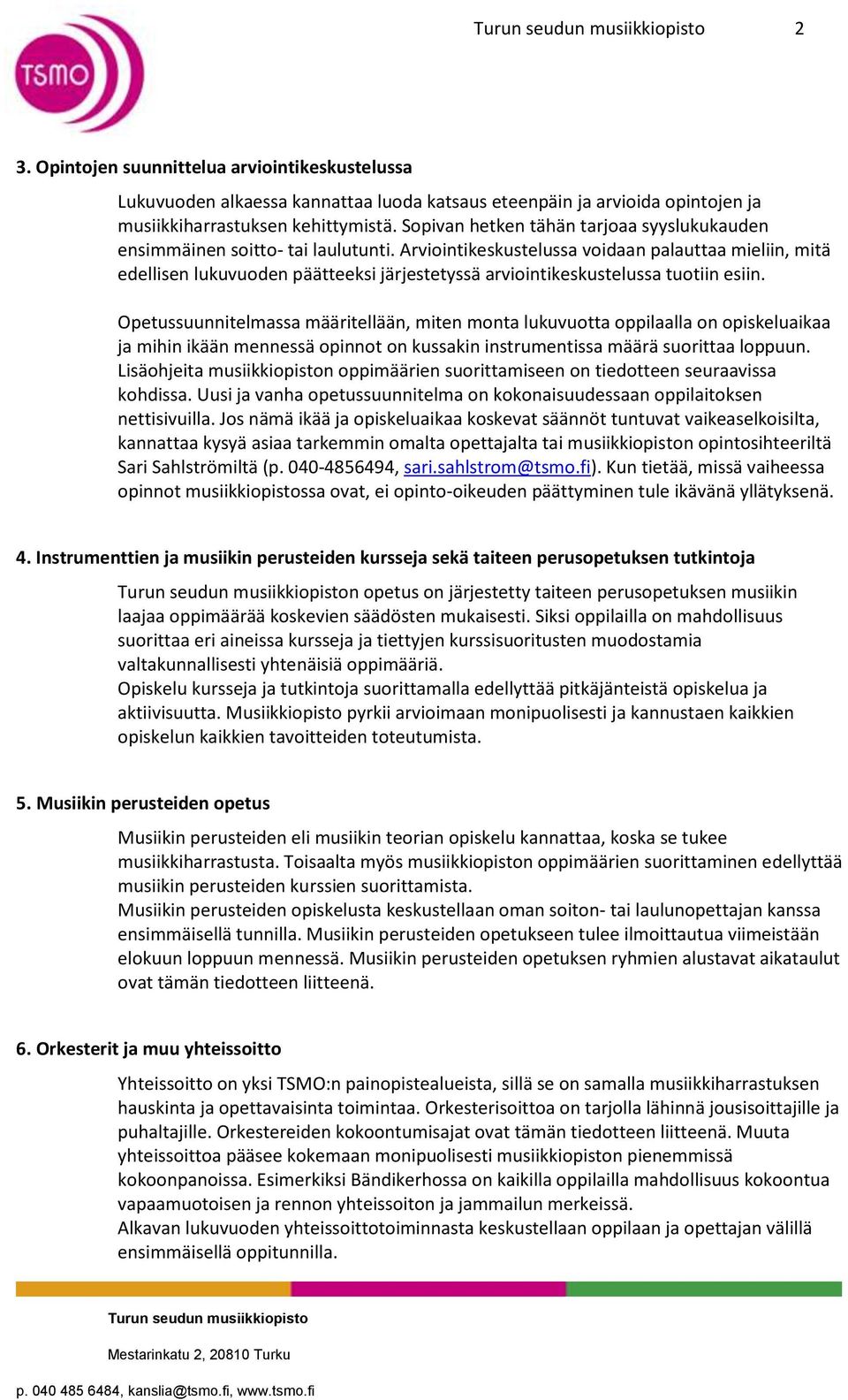 Arviointikeskustelussa voidaan palauttaa mieliin, mitä edellisen lukuvuoden päätteeksi järjestetyssä arviointikeskustelussa tuotiin esiin.