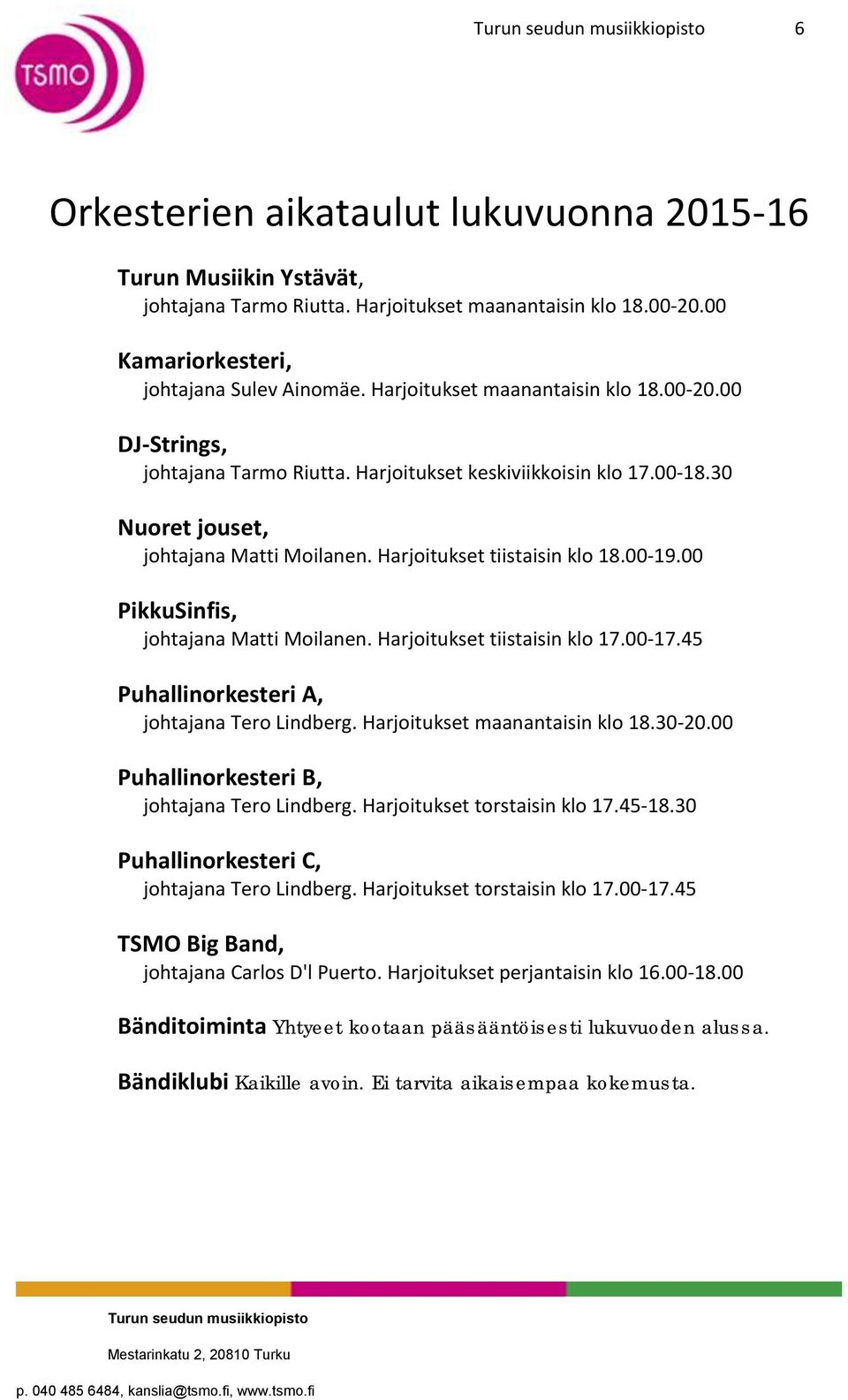 00-19.00 PikkuSinfis, johtajana Matti Moilanen. Harjoitukset tiistaisin klo 17.00-17.45 Puhallinorkesteri A, johtajana Tero Lindberg. Harjoitukset maanantaisin klo 18.30-20.