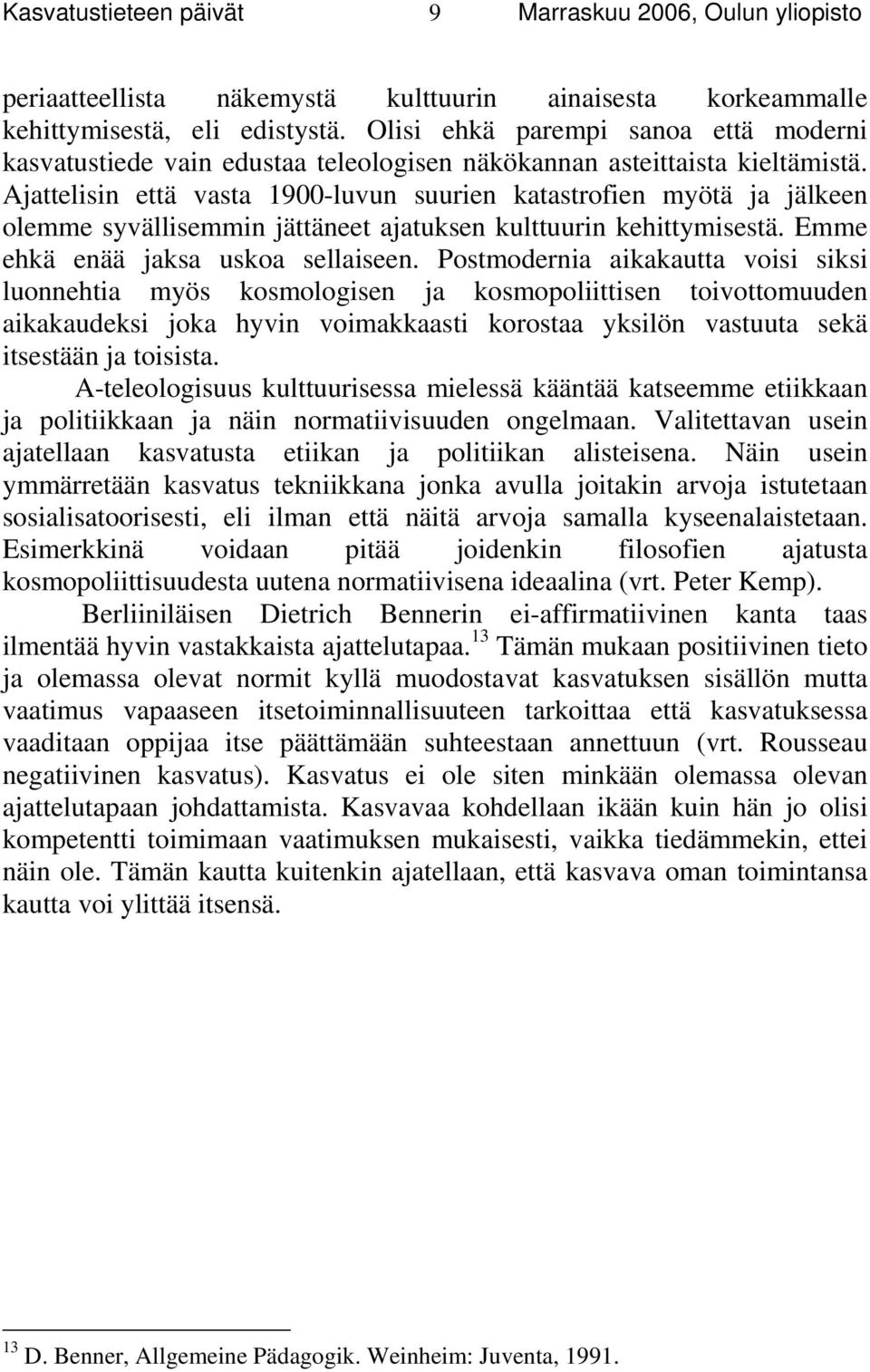 Ajattelisin että vasta 1900-luvun suurien katastrofien myötä ja jälkeen olemme syvällisemmin jättäneet ajatuksen kulttuurin kehittymisestä. Emme ehkä enää jaksa uskoa sellaiseen.