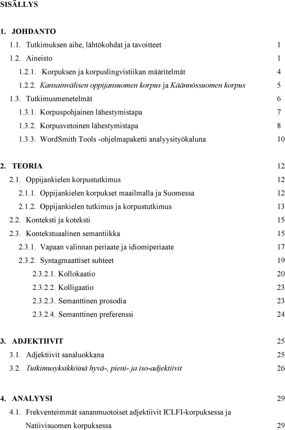 1.1. Oppijankielen korpukset maailmalla ja Suomessa 12 2.1.2. Oppijankielen tutkimus ja korpustutkimus 13 2.2. Konteksti ja koteksti 15 2.3. Kontekstuaalinen semantiikka 15 2.3.1. Vapaan valinnan periaate ja idiomiperiaate 17 2.