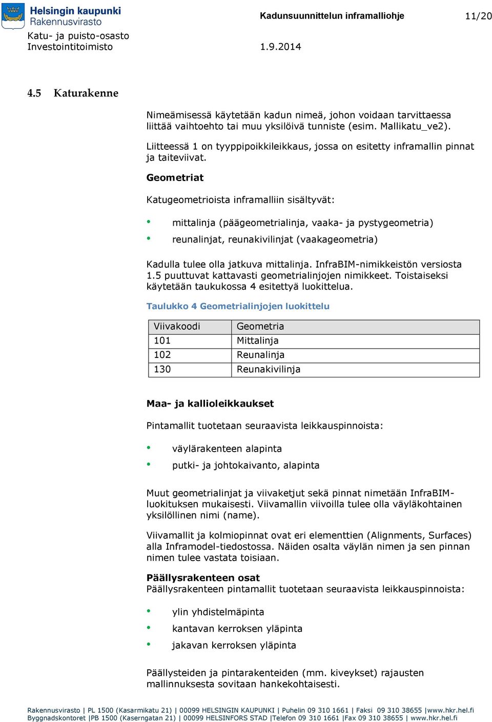 Geometriat Katugeometrioista inframalliin sisältyvät: mittalinja (päägeometrialinja, vaaka- ja pystygeometria) reunalinjat, reunakivilinjat (vaakageometria) Kadulla tulee olla jatkuva mittalinja.