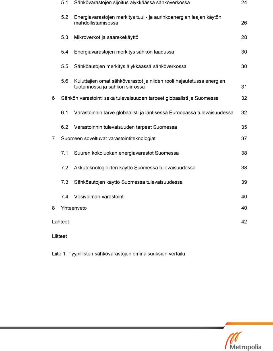 6 Kuluttajien omat sähkövarastot ja niiden rooli hajautetussa energian tuotannossa ja sähkön siirrossa 31 6 Sähkön varastointi sekä tulevaisuuden tarpeet globaalisti ja Suomessa 32 6.