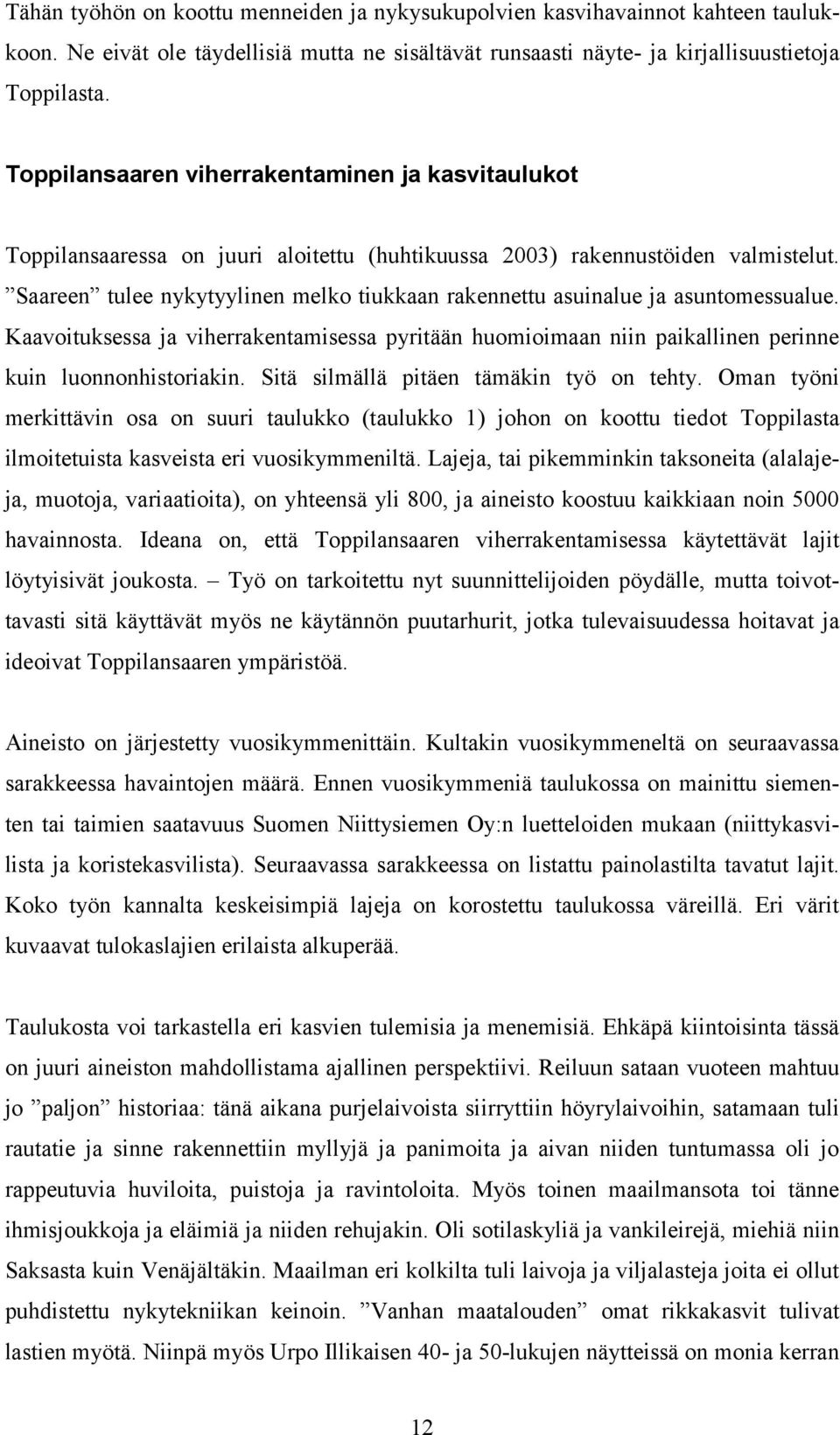 Saareen tulee nykytyylinen melko tiukkaan rakennettu asuinalue ja asuntomessualue. Kaavoituksessa ja viherrakentamisessa pyritään huomioimaan niin paikallinen perinne kuin luonnonhistoriakin.