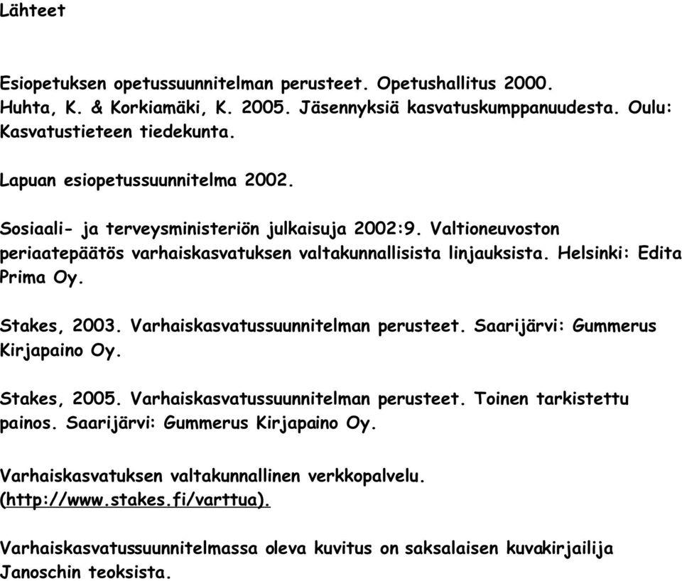 Helsinki: Edita Prima Oy. Stakes, 2003. Varhaiskasvatussuunnitelman perusteet. Saarijärvi: Gummerus Kirjapaino Oy. Stakes, 2005. Varhaiskasvatussuunnitelman perusteet. Toinen tarkistettu painos.