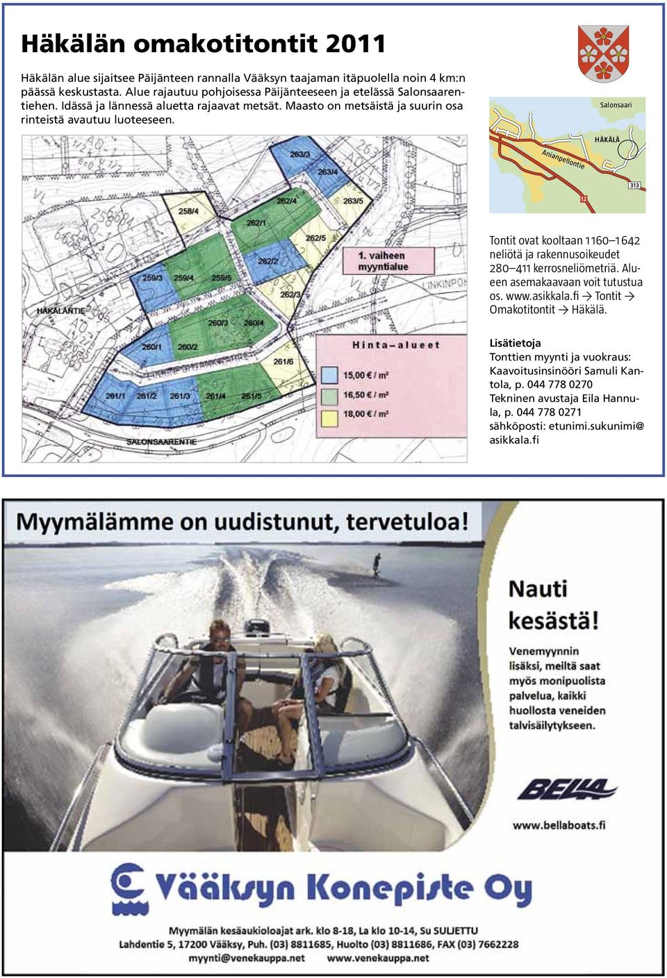 Salonsaari Häkälä 313 12 Tontit ovat kooltaan 1 160 1 642 neliötä ja rakennusoikeudet 280 411 kerrosneliömetriä. Alueen asemakaavaan voit tutustua os. www.asikkala.