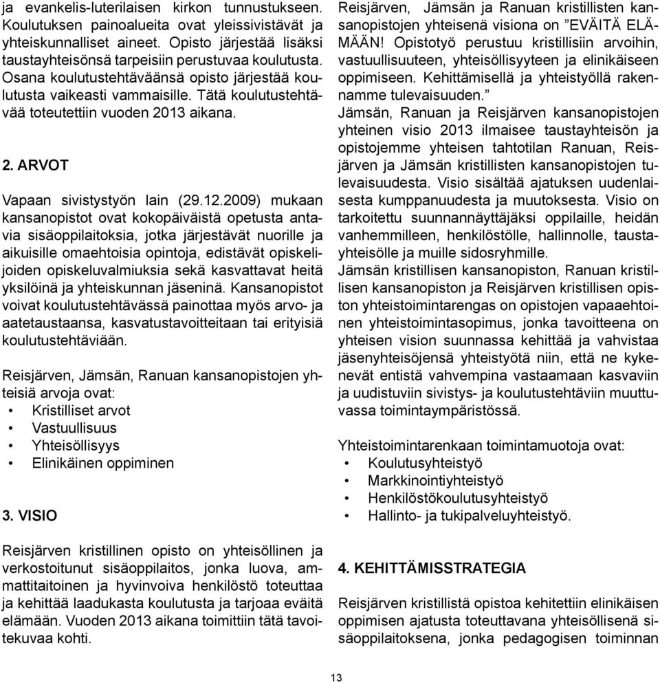 2009) mukaan kansanopistot ovat kokopäiväistä opetusta antavia sisäoppilaitoksia, jotka järjestävät nuorille ja aikuisille omaehtoisia opintoja, edistävät opiskelijoiden opiskeluvalmiuksia sekä