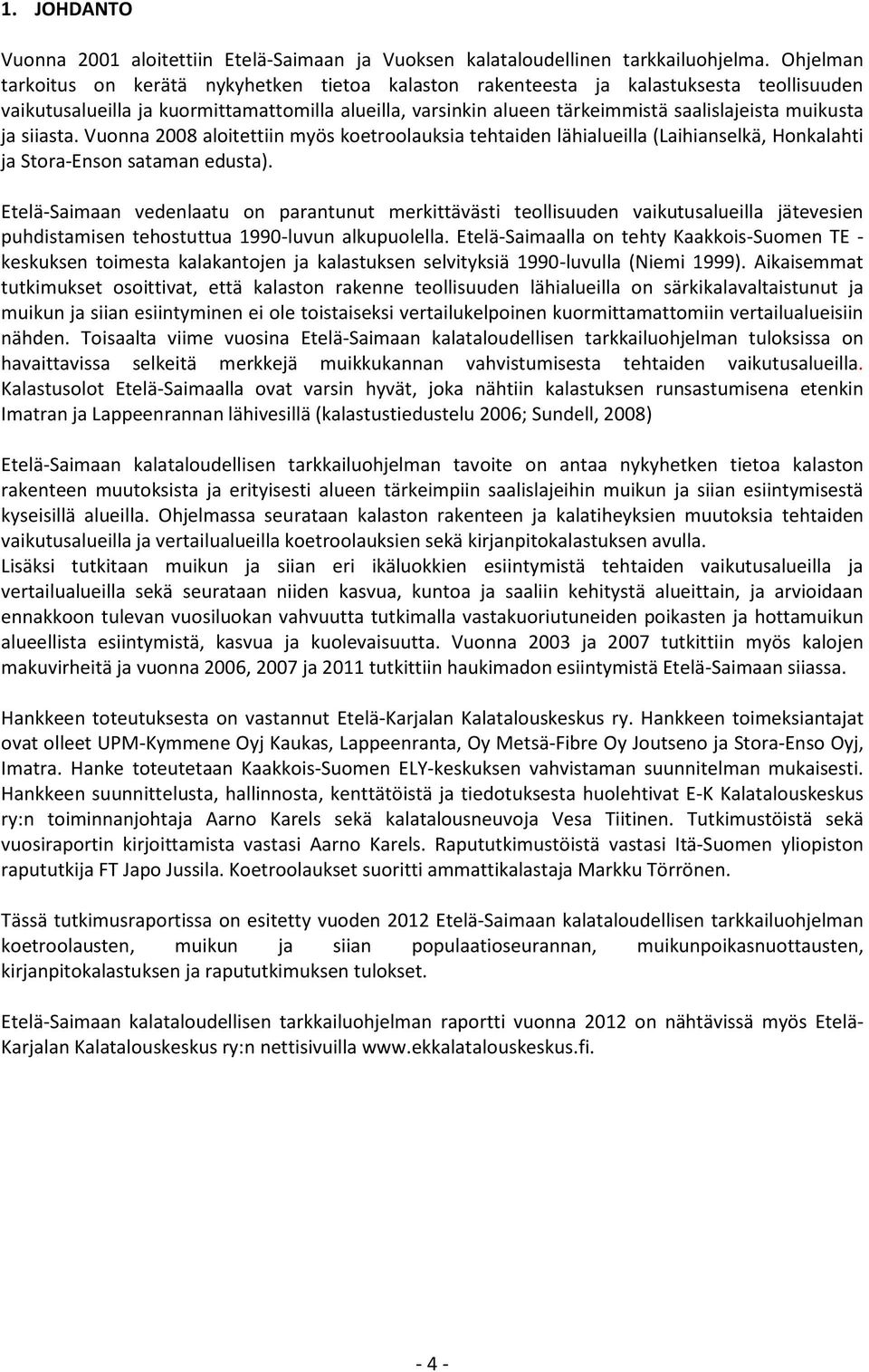 muikusta ja siiasta. Vuonna 2008 aloitettiin myös koetroolauksia tehtaiden lähialueilla (Laihianselkä, Honkalahti ja Stora-Enson sataman edusta).