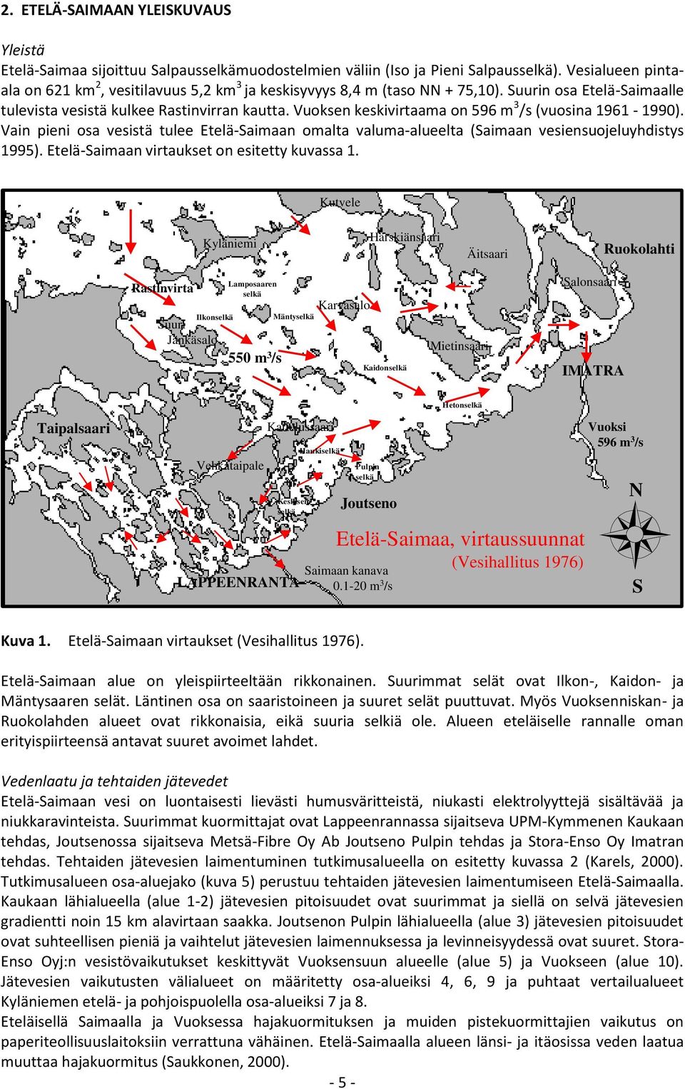 Vuoksen keskivirtaama on 596 m 3 /s (vuosina 1961-1990). Vain pieni osa vesistä tulee Etelä-Saimaan omalta valuma-alueelta (Saimaan vesiensuojeluyhdistys 1995).