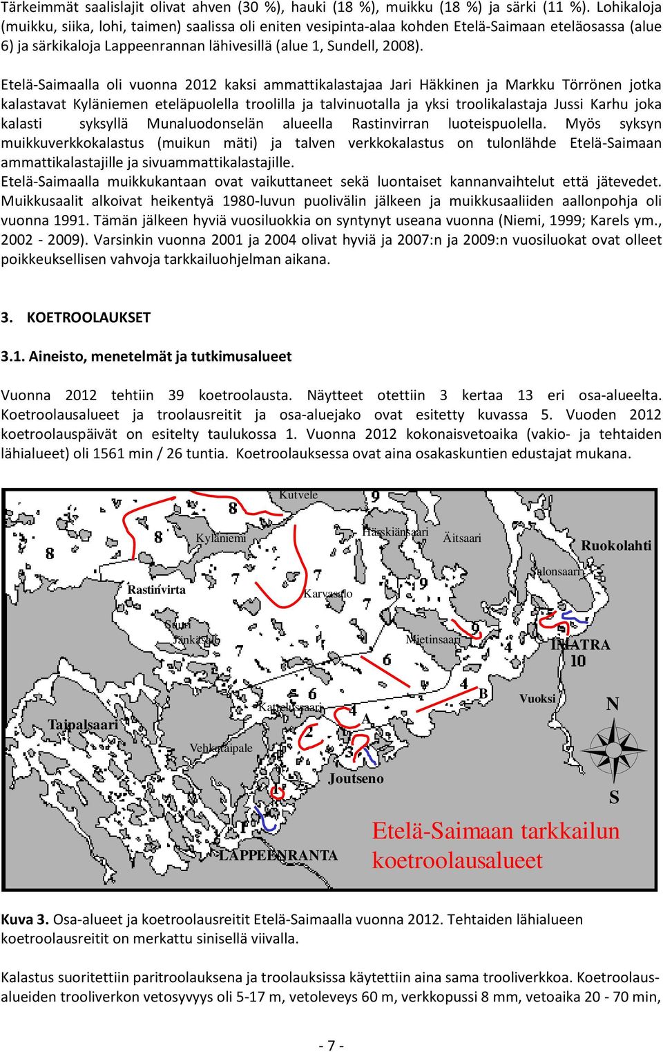 Etelä-Saimaalla oli vuonna 2012 kaksi ammattikalastajaa Jari Häkkinen ja Markku Törrönen jotka kalastavat Kyläniemen eteläpuolella troolilla ja talvinuotalla ja yksi troolikalastaja Jussi Karhu joka