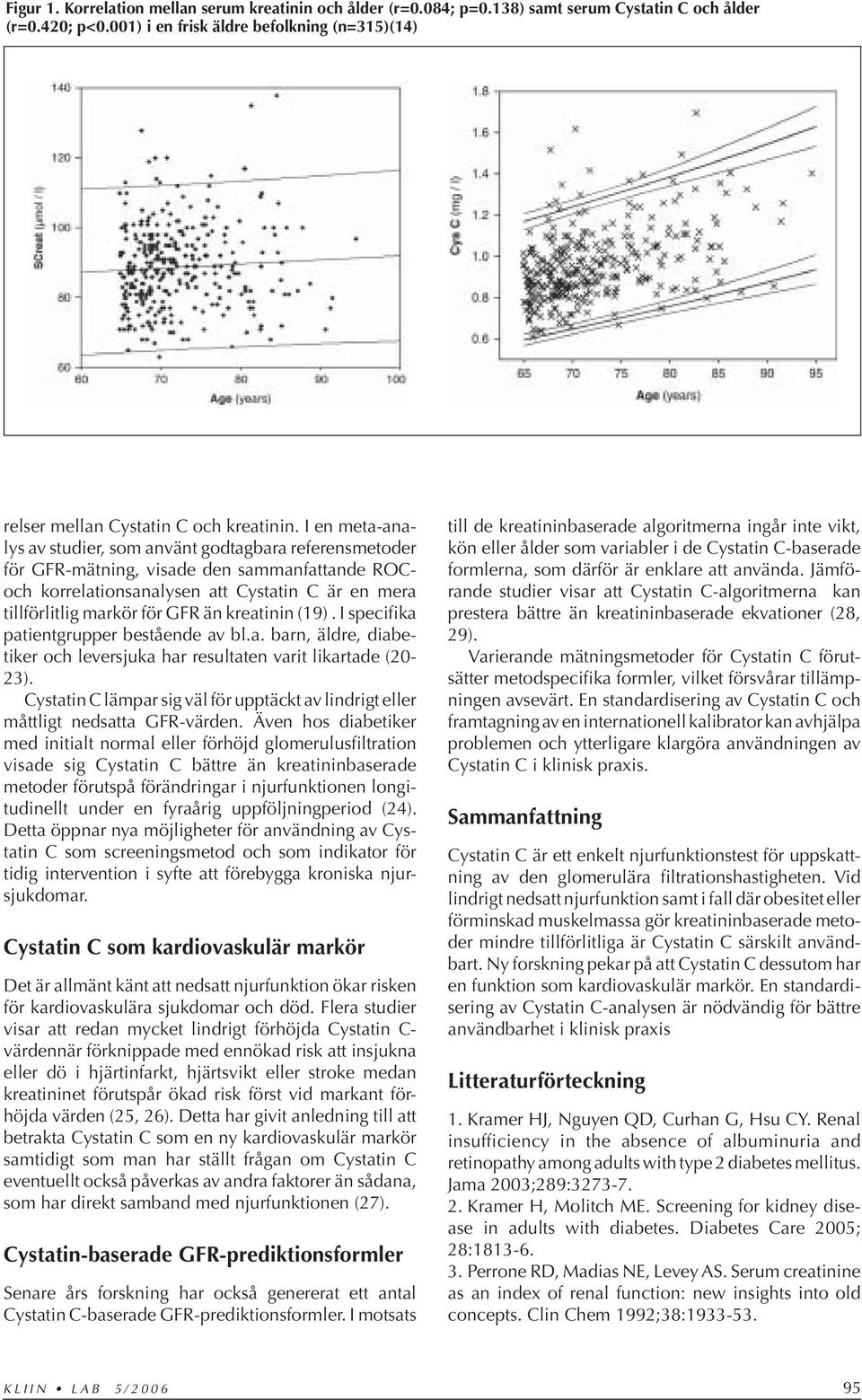 I en meta-analys av studier, som använt godtagbara referensmetoder för GFR-mätning, visade den sammanfattande ROCoch korrelationsanalysen att Cystatin C är en mera tillförlitlig markör för GFR än