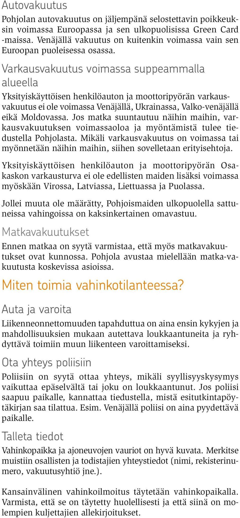 Varkausvakuutus voimassa suppeammalla alueella Yksityiskäyttöisen henkilöauton ja moottoripyörän varkausvakuutus ei ole voimassa Venäjällä, Ukrainassa, Valko-venäjällä eikä Moldovassa.
