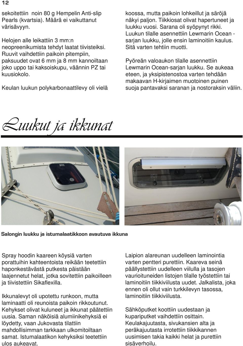 Keulan luukun polykarbonaattilevy oli vielä koossa, mutta paikoin lohkeillut ja säröjä näkyi paljon. Tiikkiosat olivat hapertuneet ja luukku vuosi. Sarana oli syöpynyt rikki.